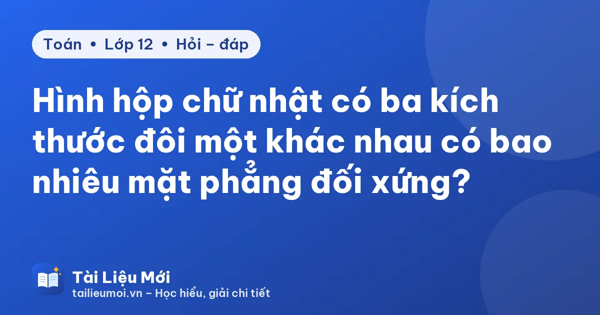 Hình hộp chữ nhật có ba kích thước đôi một khác nhau có bao nhiêu mặt phẳng đối xứng?