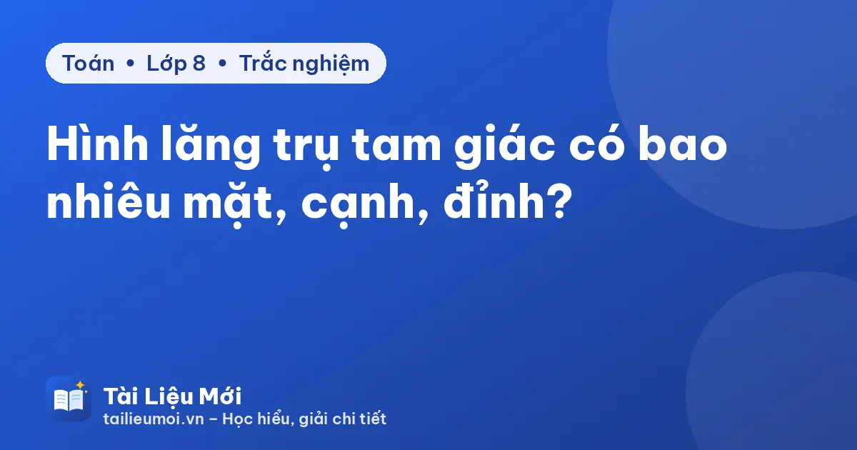 Hình lăng trụ tam giác có bao nhiêu mặt, cạnh, đỉnh?