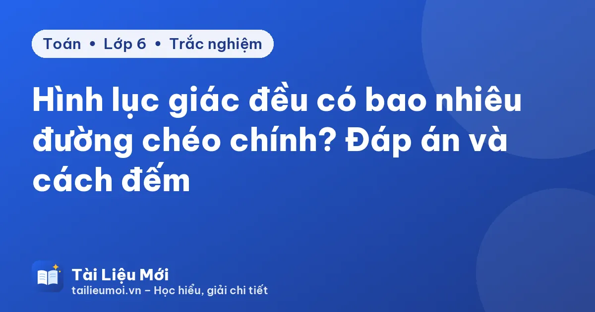 Hình lục giác đều có bao nhiêu đường chéo chính? Đáp án và cách đếm