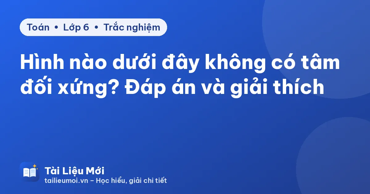 Hình nào dưới đây không có tâm đối xứng? Đáp án và giải thích