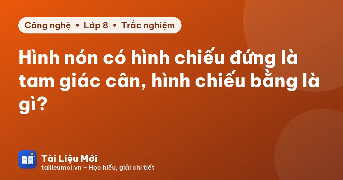 Hình nón có hình chiếu đứng là tam giác cân, hình chiếu bằng là gì?