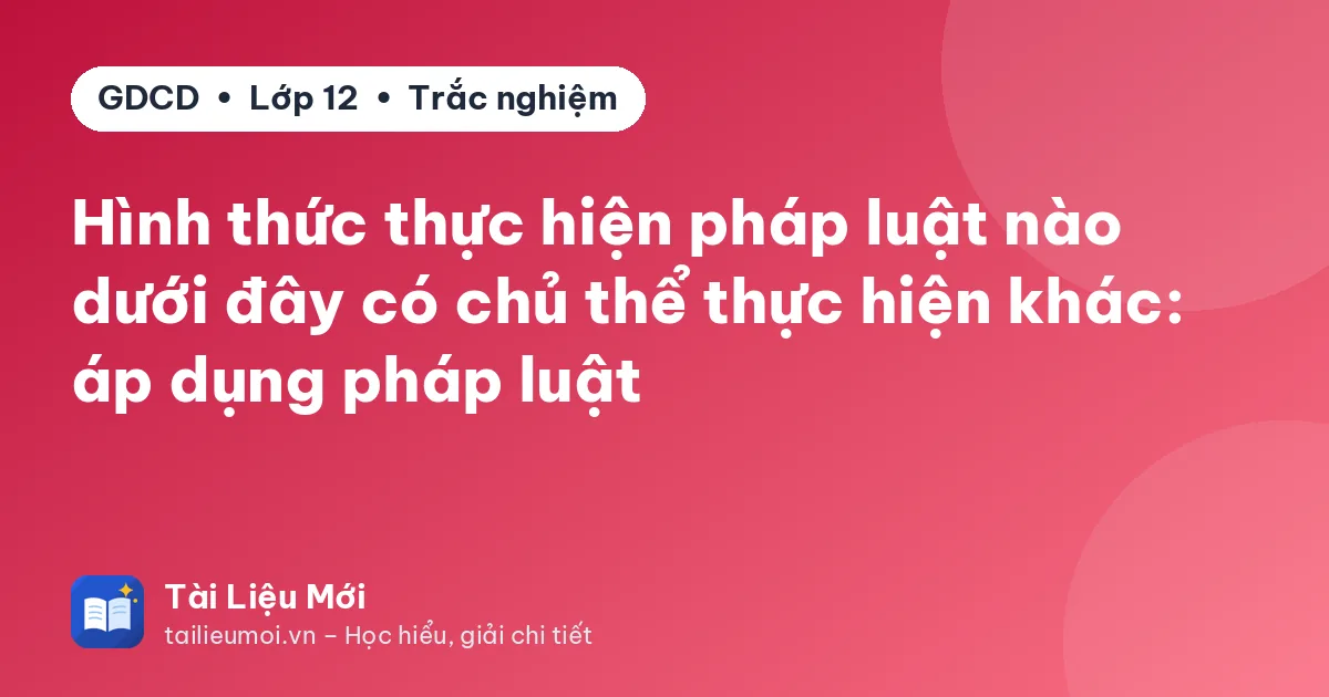 Hình thức thực hiện pháp luật nào dưới đây có chủ thể thực hiện khác: áp dụng pháp luật