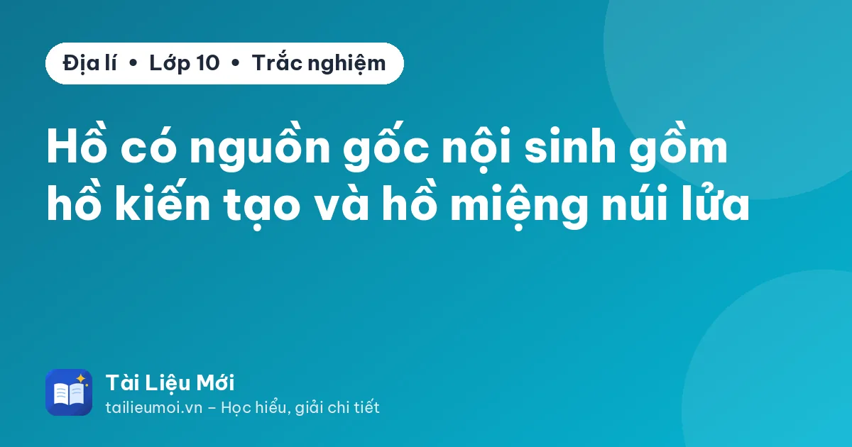 Hồ có nguồn gốc nội sinh gồm hồ kiến tạo và hồ miệng núi lửa