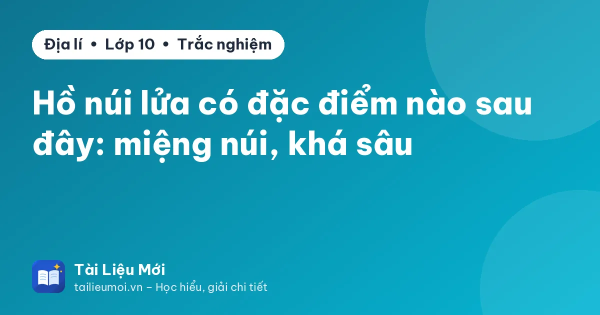 Hồ núi lửa có đặc điểm nào sau đây: miệng núi, khá sâu