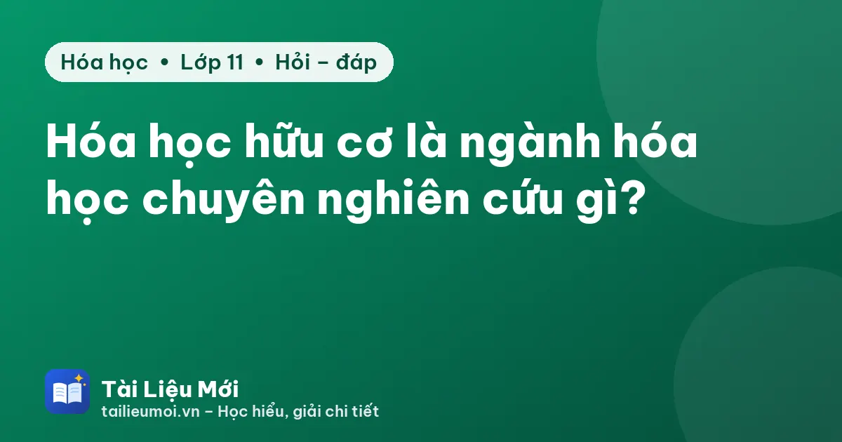 Hóa học hữu cơ là ngành hóa học chuyên nghiên cứu gì?