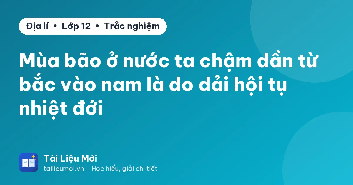 Mùa bão ở nước ta chậm dần từ bắc vào nam là do dải hội tụ nhiệt đới