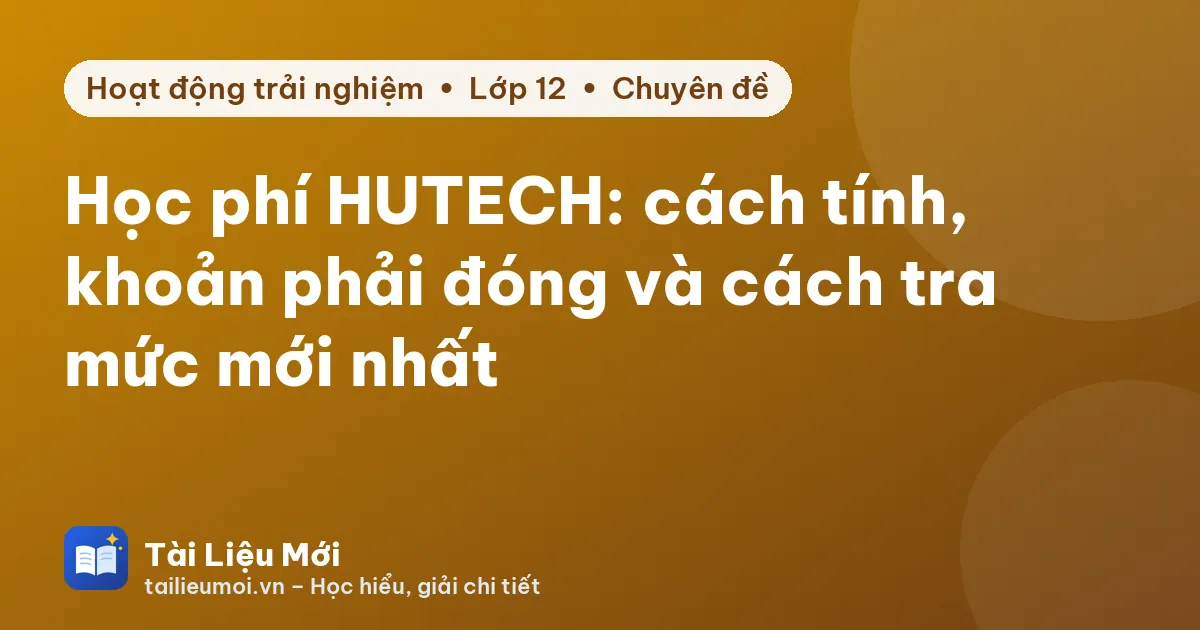Học phí HUTECH: cách tính, khoản phải đóng và cách tra mức mới nhất