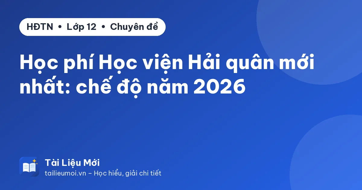Học phí Học viện Hải quân mới nhất: chế độ năm 2026