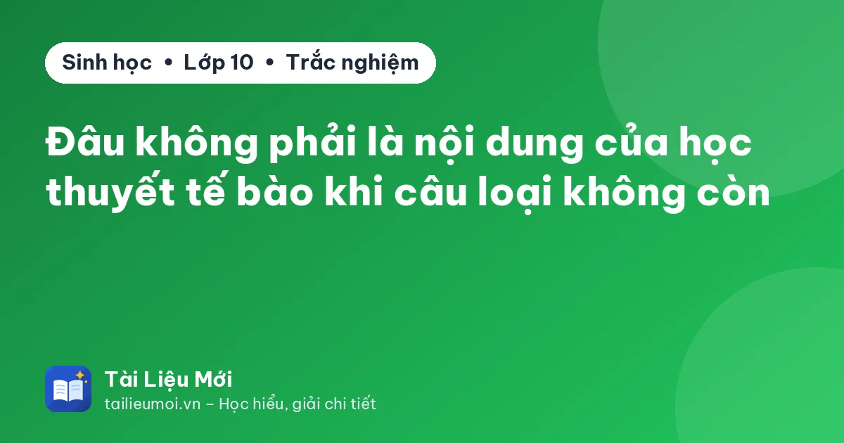 Đâu không phải là nội dung của học thuyết tế bào khi câu loại không còn
