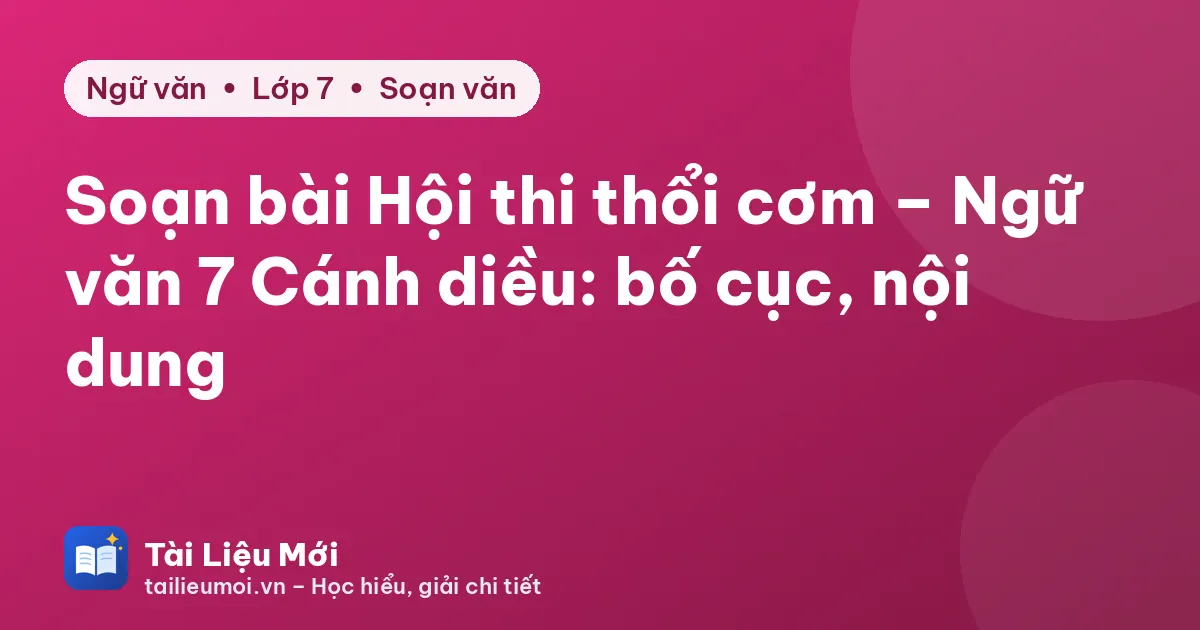 Soạn bài Hội thi thổi cơm – Ngữ văn 7 Cánh diều: bố cục, nội dung