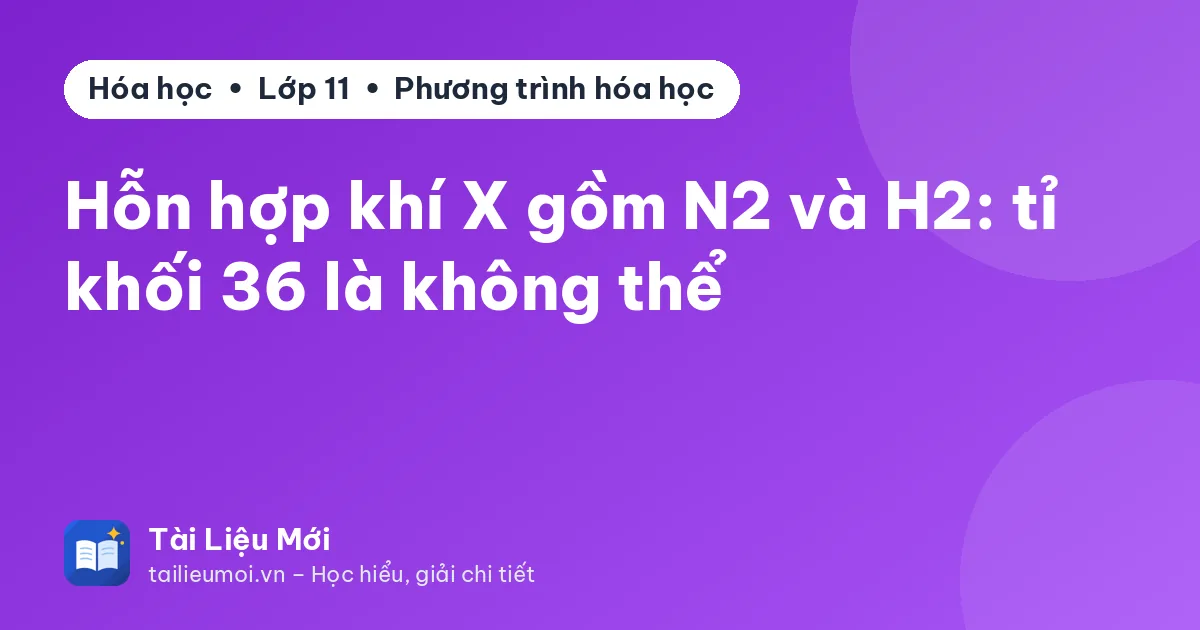 Hỗn hợp khí X gồm N2 và H2: tỉ khối 36 là không thể