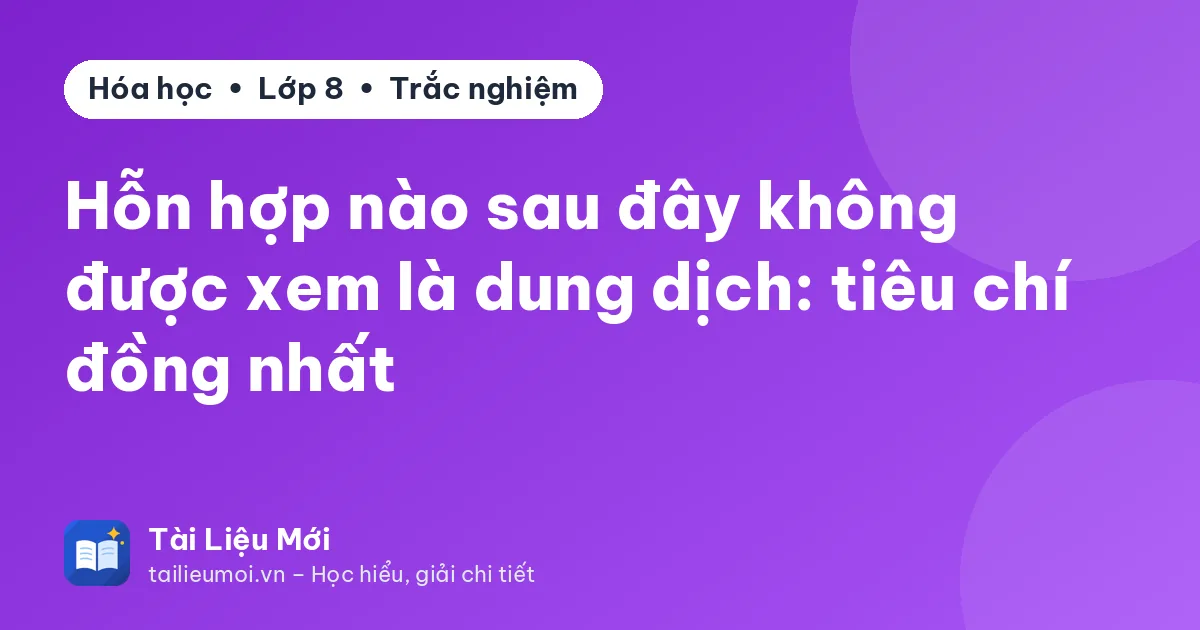 Hỗn hợp nào sau đây không được xem là dung dịch: tiêu chí đồng nhất