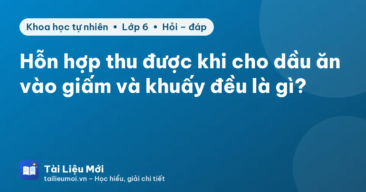 Hỗn hợp thu được khi cho dầu ăn vào giấm và khuấy đều là gì?