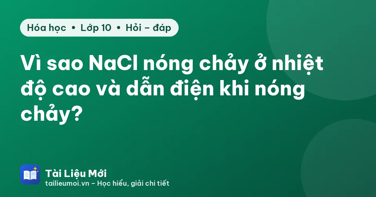 Vì sao NaCl nóng chảy ở nhiệt độ cao và dẫn điện khi nóng chảy?