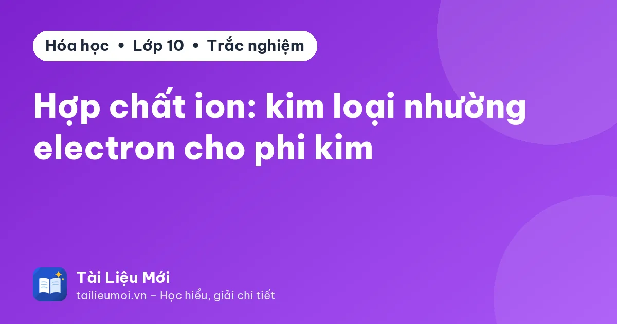 Hợp chất ion: kim loại nhường electron cho phi kim