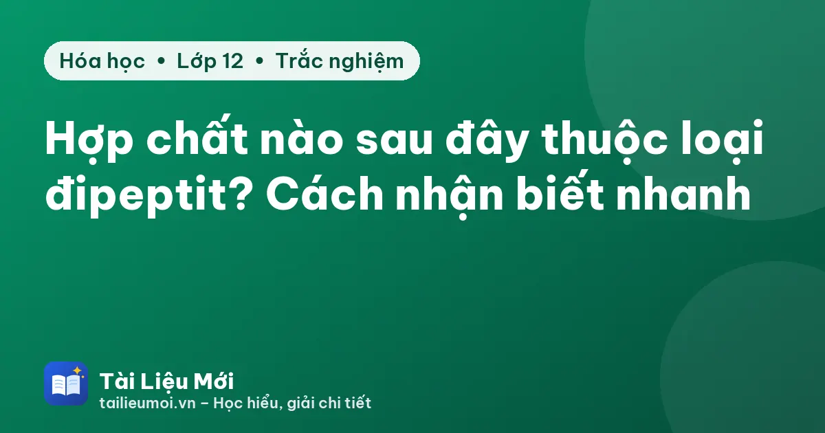Hợp chất nào sau đây thuộc loại đipeptit? Cách nhận biết nhanh