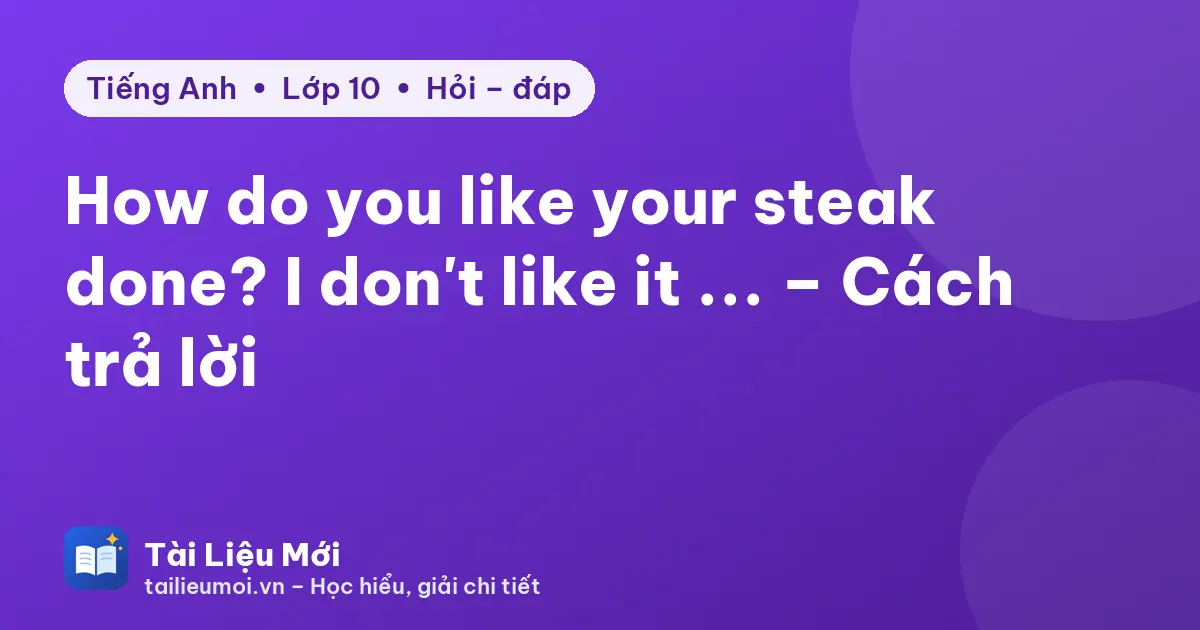 How do you like your steak done? I don't like it ... – Cách trả lời