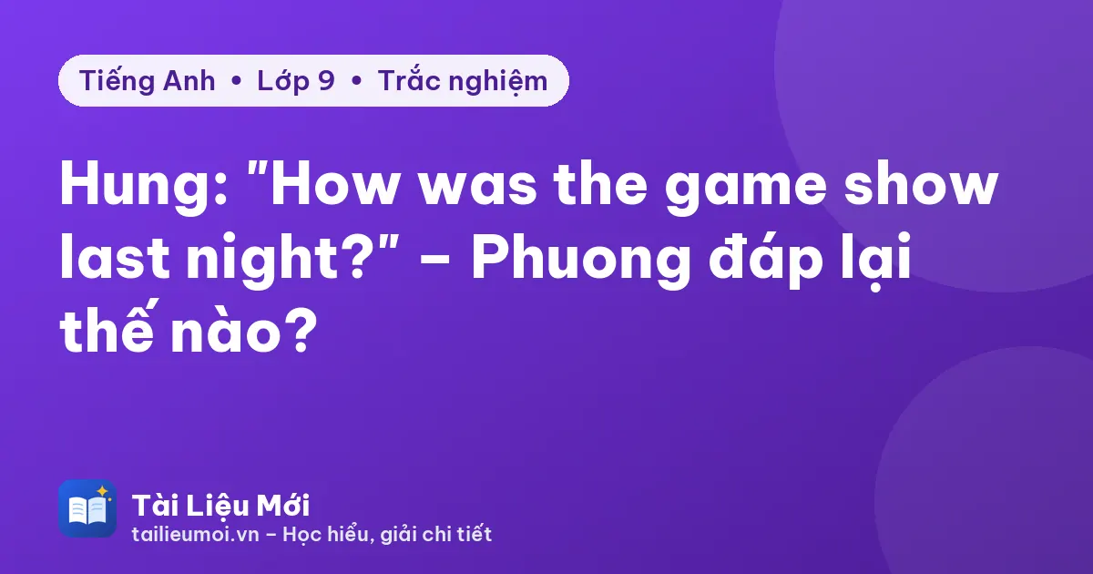 Hung: "How was the game show last night?" – Phuong đáp lại thế nào?
