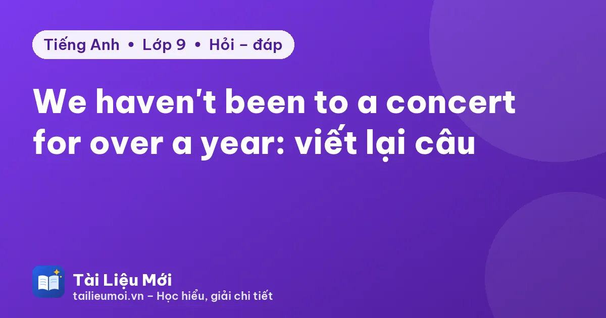 We haven't been to a concert for over a year: viết lại câu