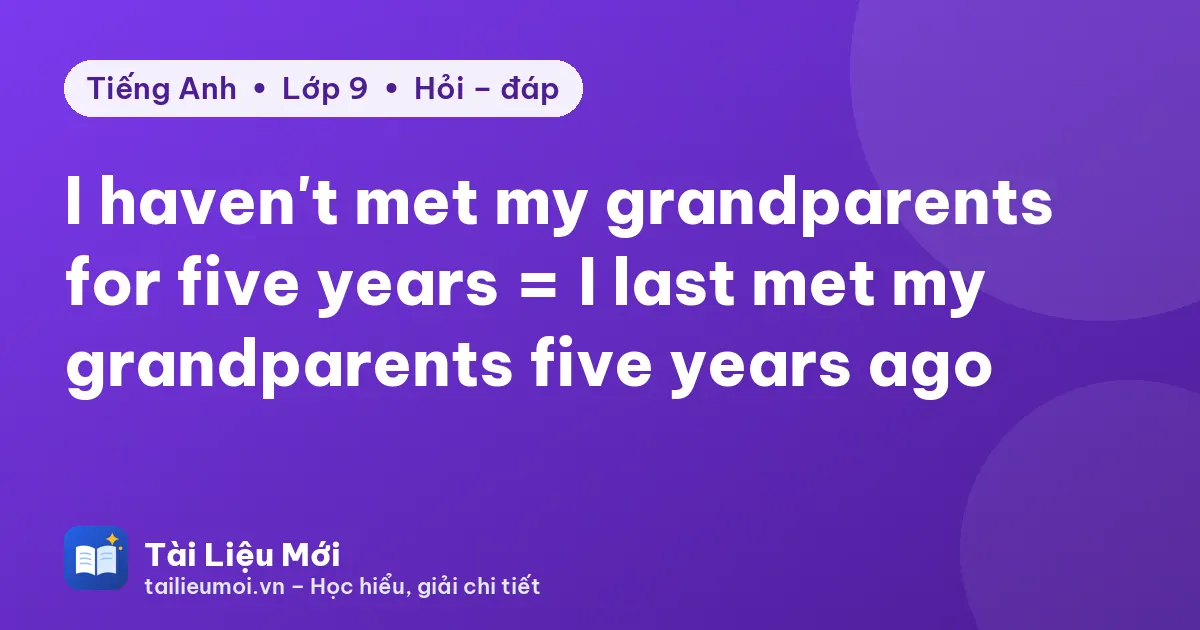 I haven't met my grandparents for five years = I last met my grandparents five years ago