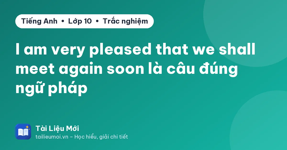I am very pleased that we shall meet again soon là câu đúng ngữ pháp