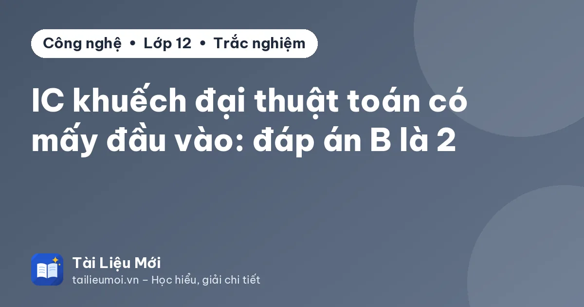 IC khuếch đại thuật toán có mấy đầu vào: đáp án B là 2