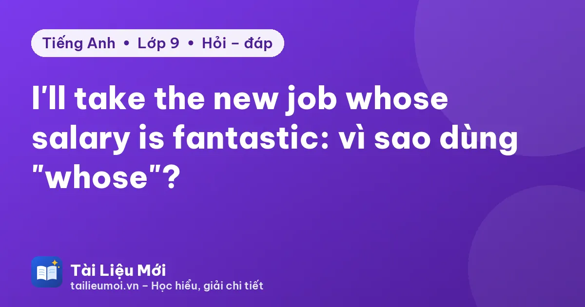 I'll take the new job whose salary is fantastic: vì sao dùng "whose"?