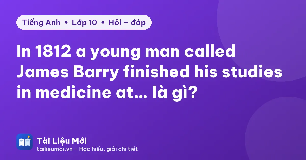 In 1812 a young man called James Barry finished his studies in medicine at… là gì?