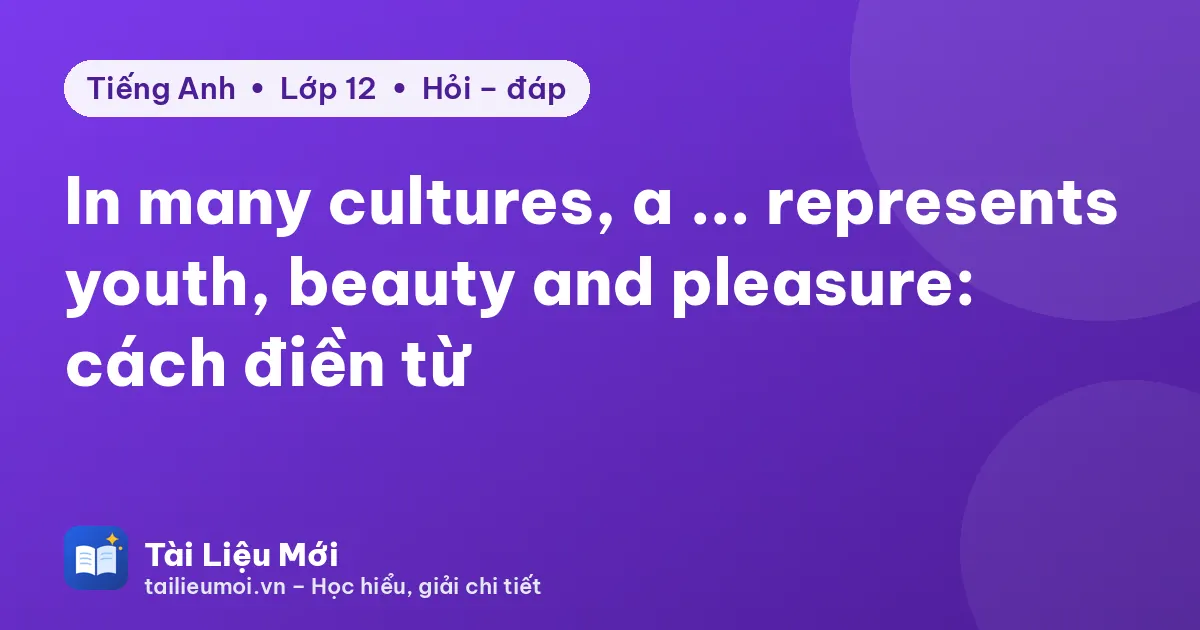 In many cultures, a ... represents youth, beauty and pleasure: cách điền từ