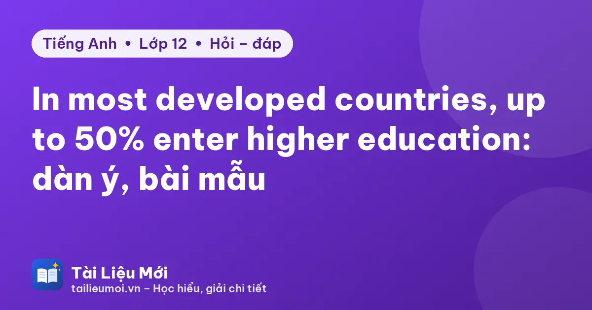 In most developed countries, up to 50% enter higher education: dàn ý, bài mẫu