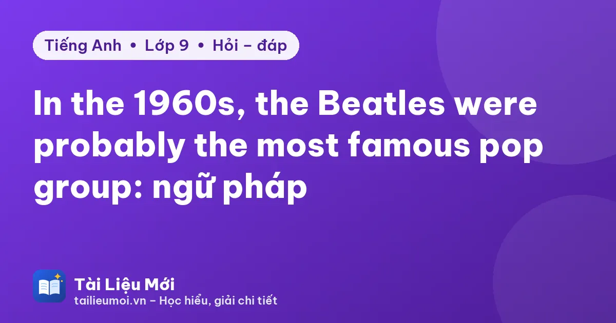 In the 1960s, the Beatles were probably the most famous pop group: ngữ pháp