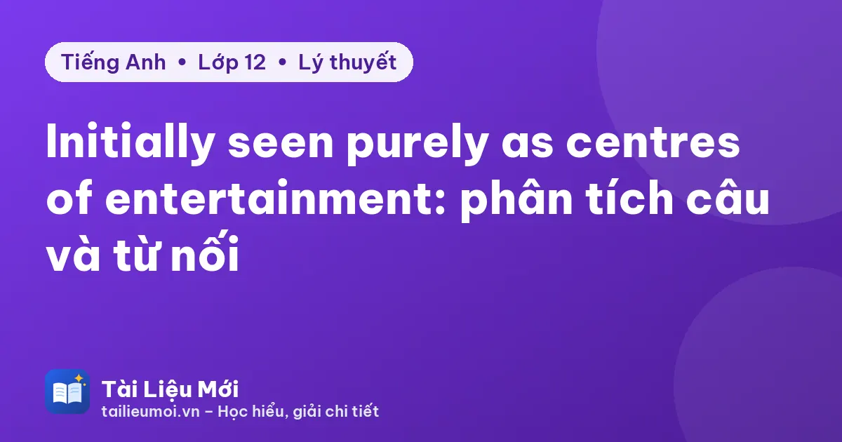 Initially seen purely as centres of entertainment: phân tích câu và từ nối