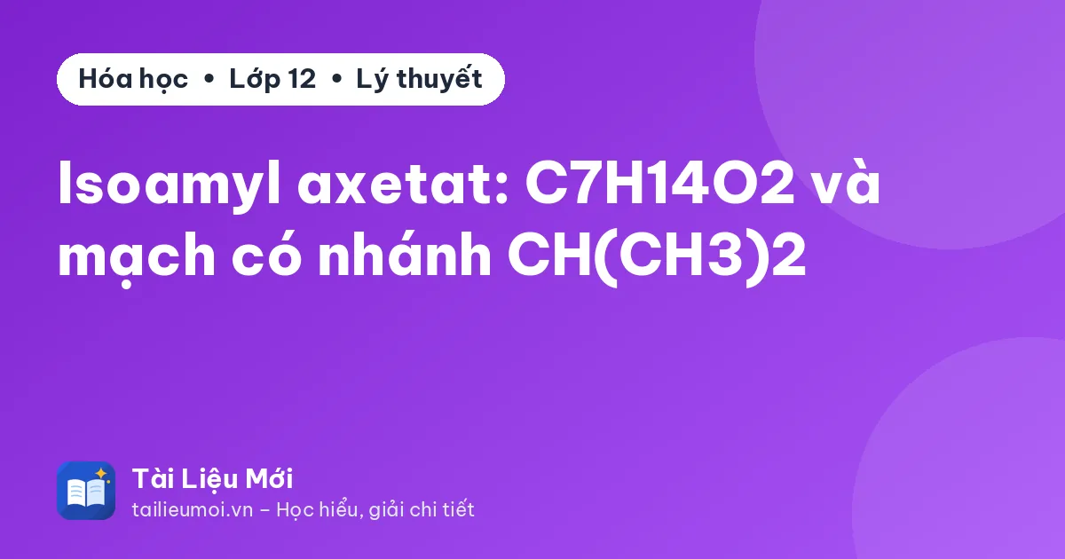Isoamyl axetat: C7H14O2 và mạch có nhánh CH(CH3)2