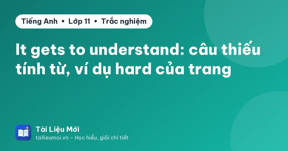 It gets to understand: câu thiếu tính từ, ví dụ hard của trang