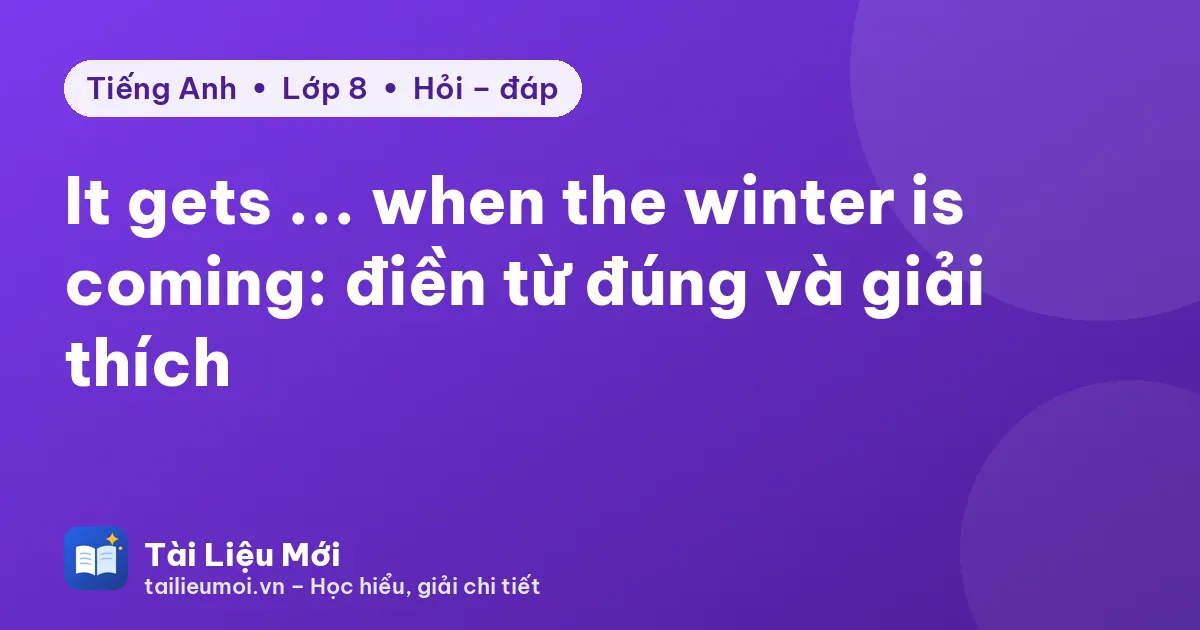It gets ... when the winter is coming: điền từ đúng và giải thích