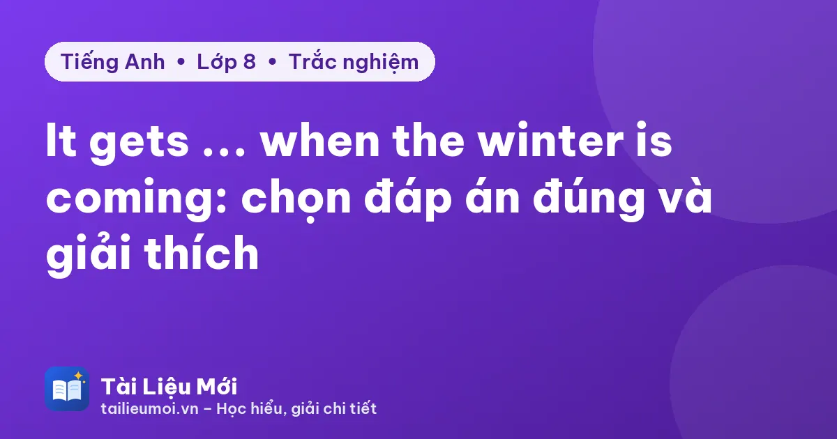 It gets ... when the winter is coming: chọn đáp án đúng và giải thích
