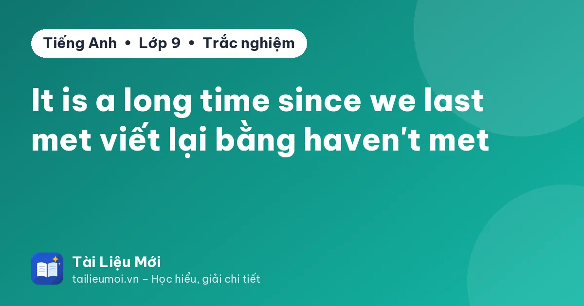 It is a long time since we last met viết lại bằng haven't met