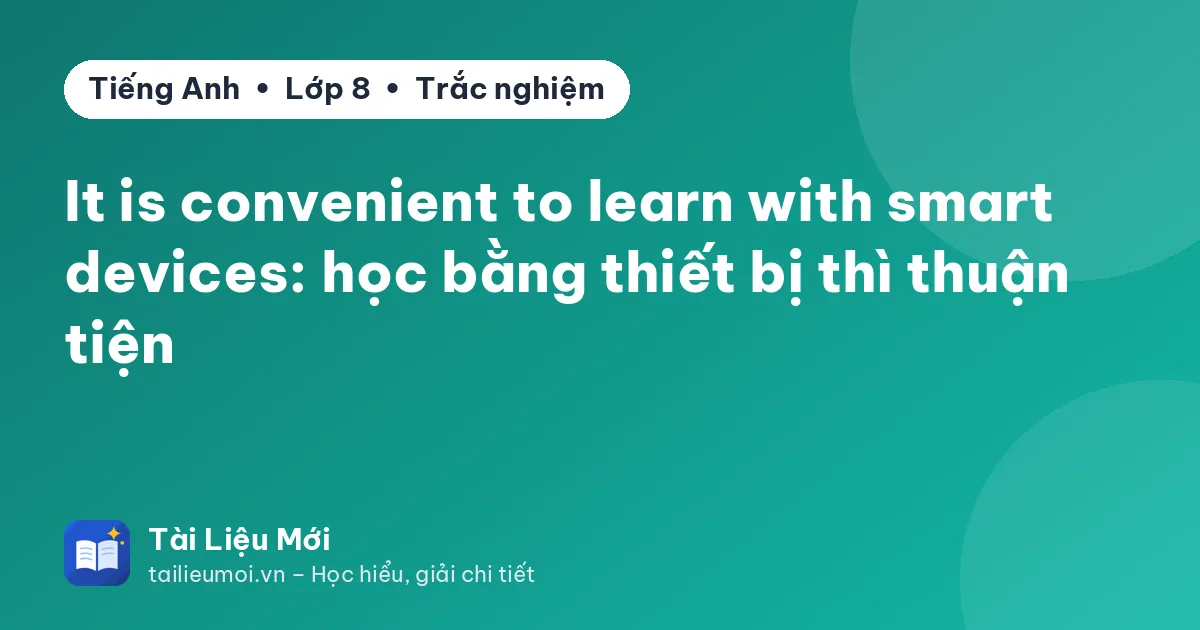 It is convenient to learn with smart devices: học bằng thiết bị thì thuận tiện