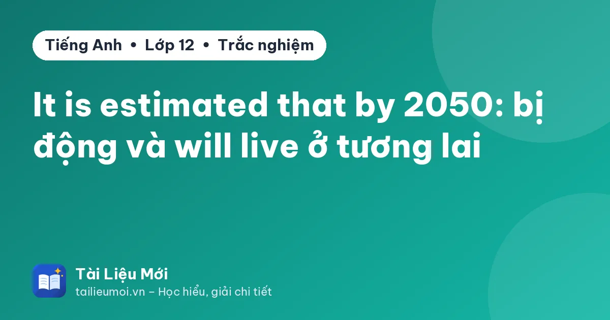 It is estimated that by 2050: bị động và will live ở tương lai
