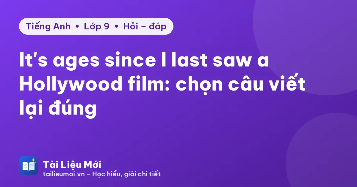 It's ages since I last saw a Hollywood film: chọn câu viết lại đúng