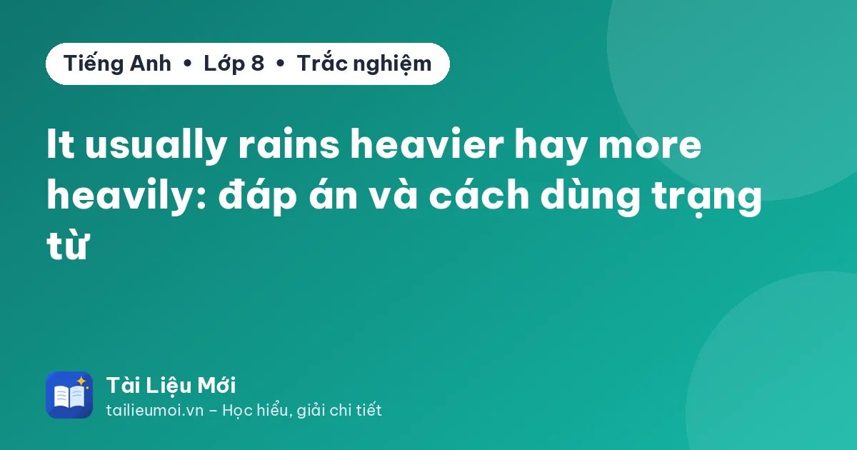 It usually rains heavier hay more heavily: đáp án và cách dùng trạng từ
