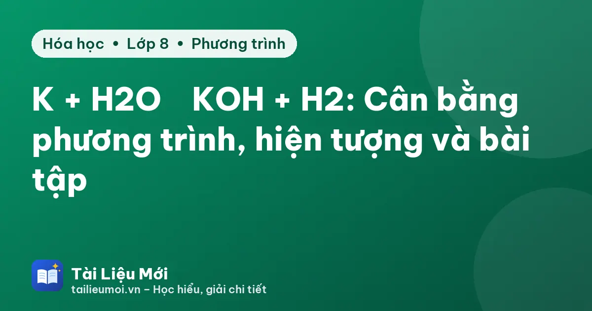 K + H2O → KOH + H2: Cân bằng phương trình, hiện tượng và bài tập