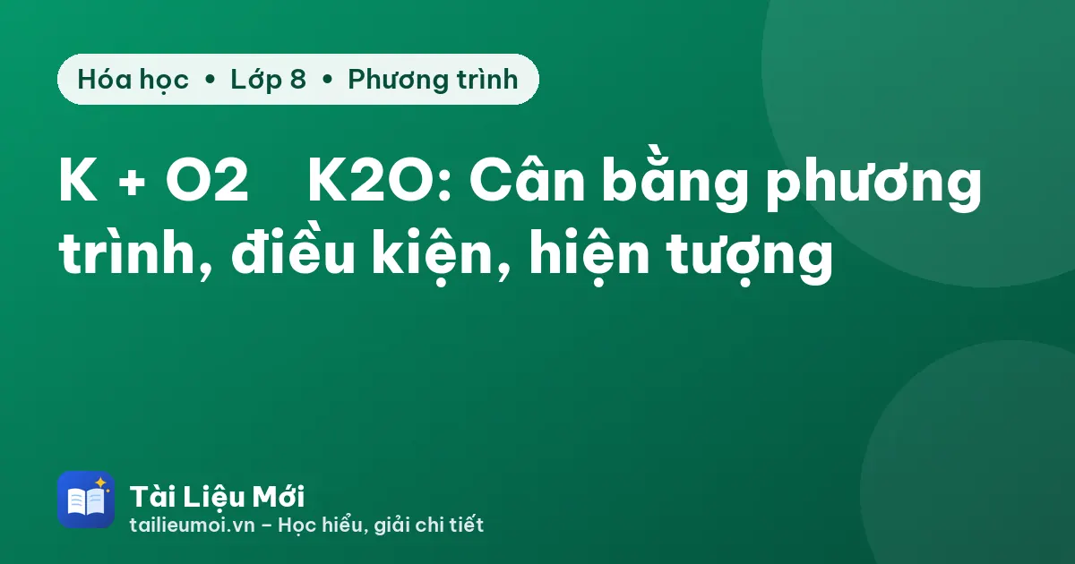 K + O2 → K2O: Cân bằng phương trình, điều kiện, hiện tượng