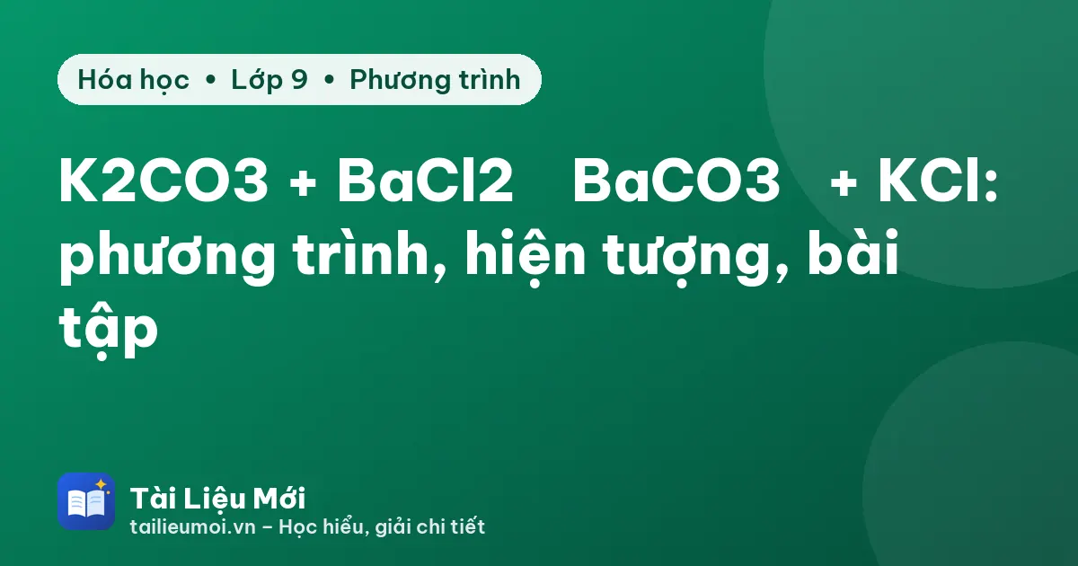 K2CO3 + BaCl2 → BaCO3↓ + KCl: phương trình, hiện tượng, bài tập