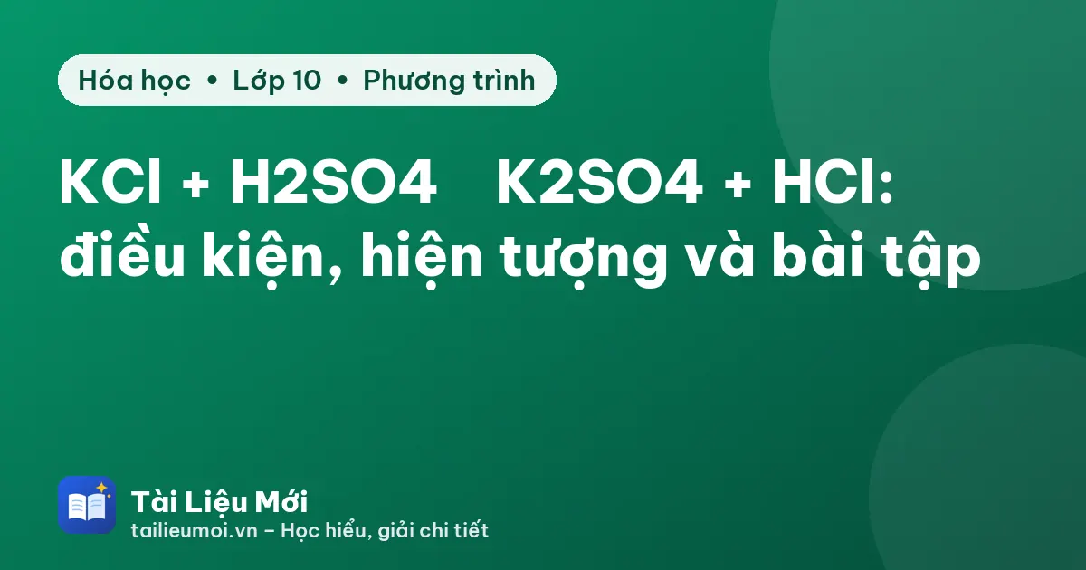 KCl + H2SO4 → K2SO4 + HCl: điều kiện, hiện tượng và bài tập