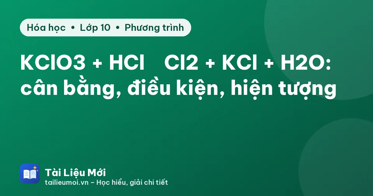 KClO3 + HCl → Cl2 + KCl + H2O: cân bằng, điều kiện, hiện tượng