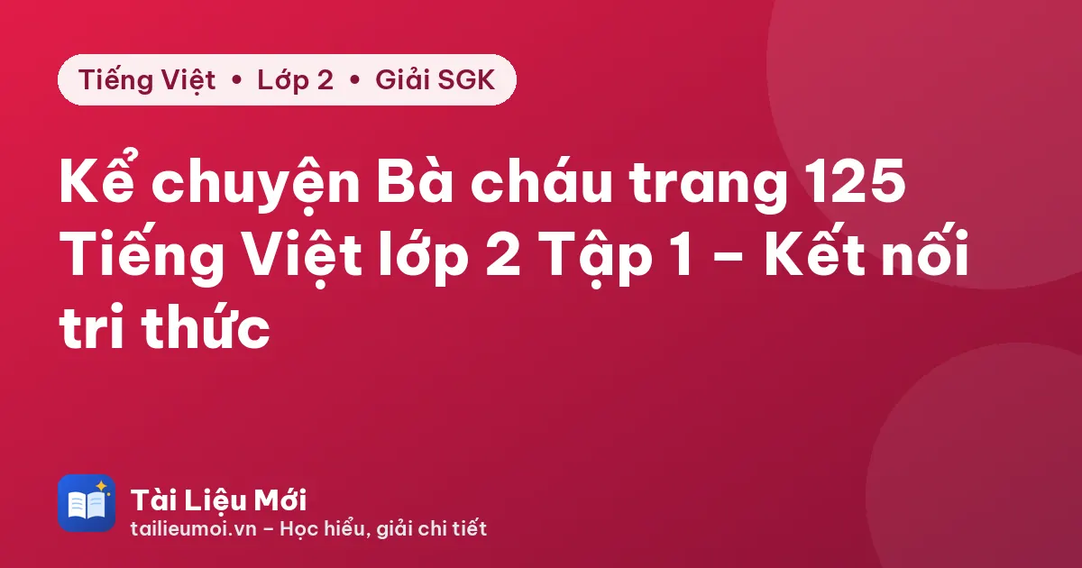 Kể chuyện Bà cháu trang 125 Tiếng Việt lớp 2 Tập 1 – Kết nối tri thức