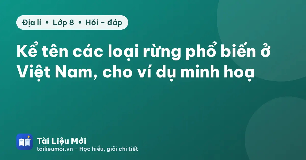Kể tên các loại rừng phổ biến ở Việt Nam, cho ví dụ minh hoạ
