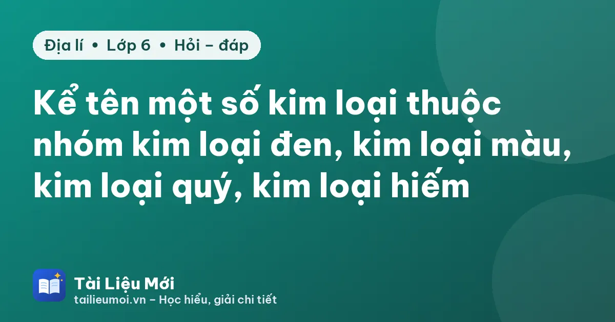 Kể tên một số kim loại thuộc nhóm kim loại đen, kim loại màu, kim loại quý, kim loại hiếm