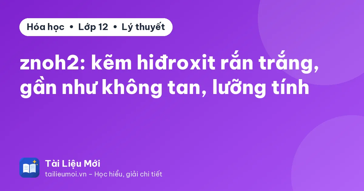 znoh2: kẽm hiđroxit rắn trắng, gần như không tan, lưỡng tính